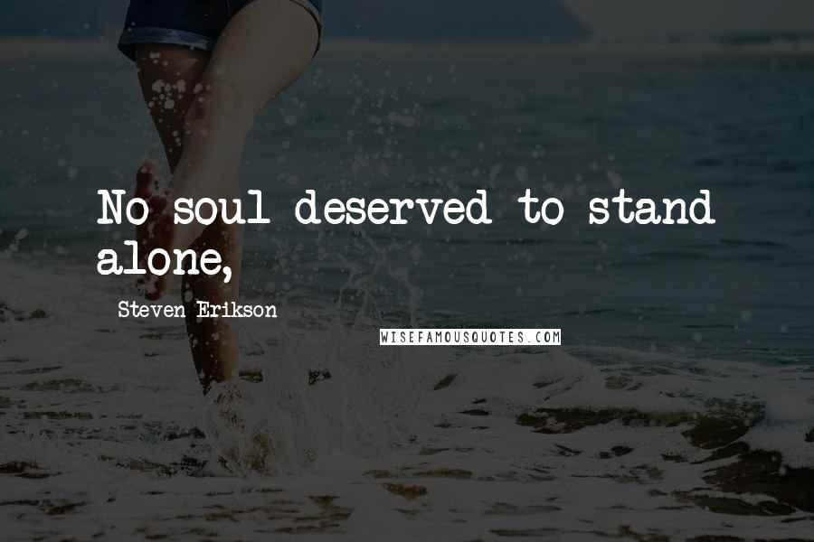 Steven Erikson Quotes: No soul deserved to stand alone,