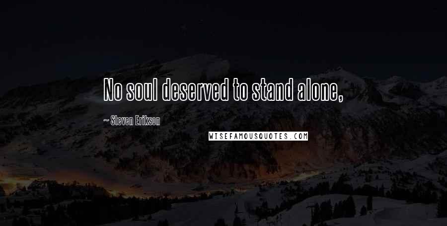 Steven Erikson Quotes: No soul deserved to stand alone,