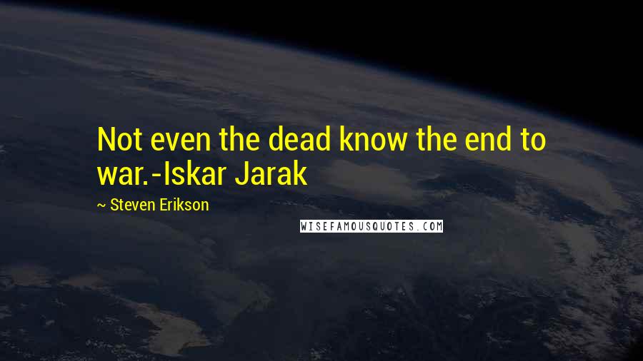 Steven Erikson Quotes: Not even the dead know the end to war.-Iskar Jarak