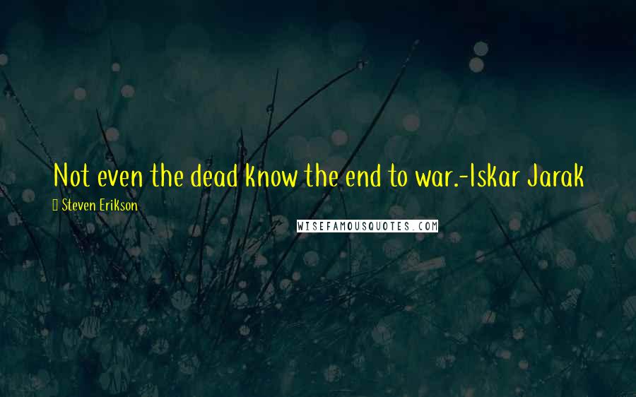 Steven Erikson Quotes: Not even the dead know the end to war.-Iskar Jarak