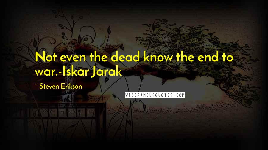 Steven Erikson Quotes: Not even the dead know the end to war.-Iskar Jarak