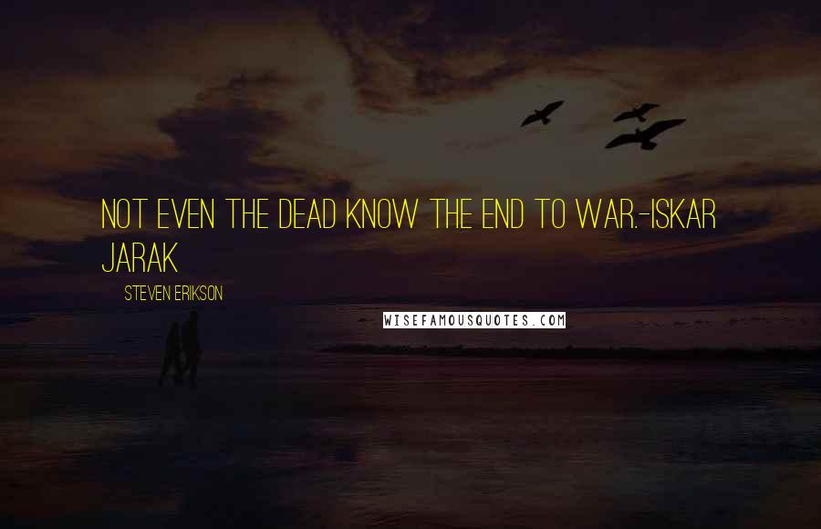 Steven Erikson Quotes: Not even the dead know the end to war.-Iskar Jarak