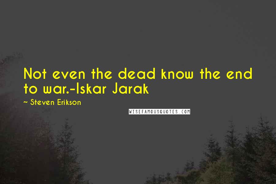 Steven Erikson Quotes: Not even the dead know the end to war.-Iskar Jarak