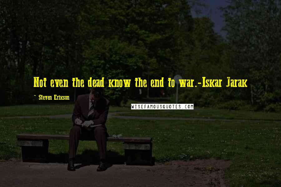 Steven Erikson Quotes: Not even the dead know the end to war.-Iskar Jarak