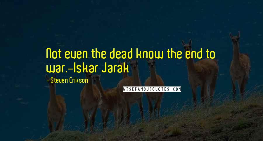 Steven Erikson Quotes: Not even the dead know the end to war.-Iskar Jarak