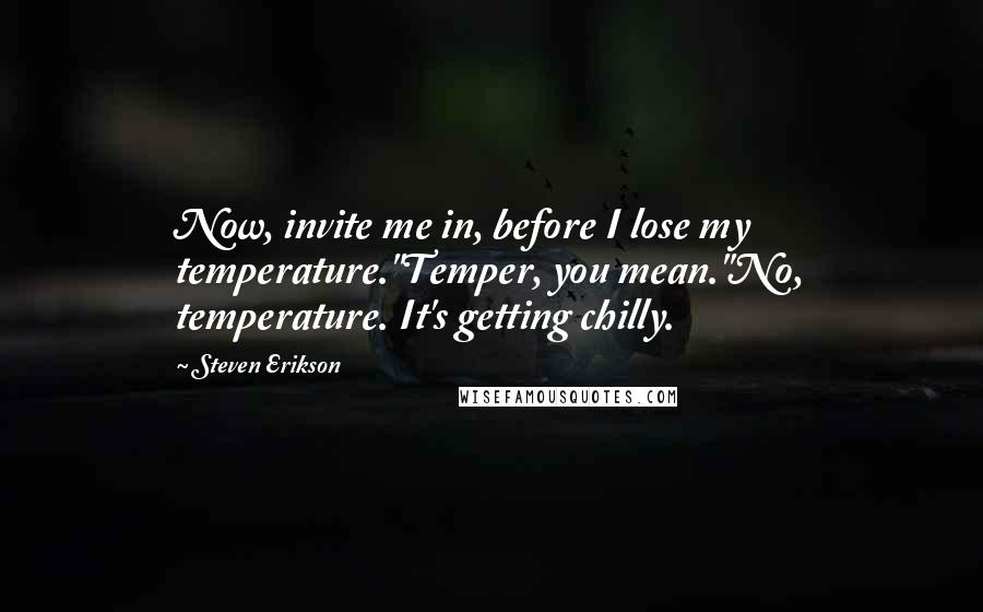 Steven Erikson Quotes: Now, invite me in, before I lose my temperature.''Temper, you mean.''No, temperature. It's getting chilly.