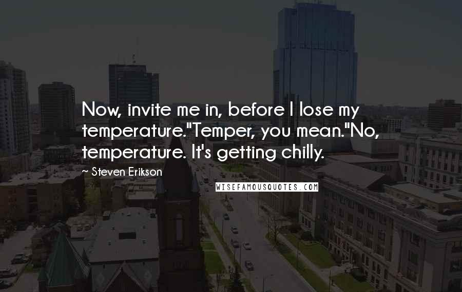 Steven Erikson Quotes: Now, invite me in, before I lose my temperature.''Temper, you mean.''No, temperature. It's getting chilly.