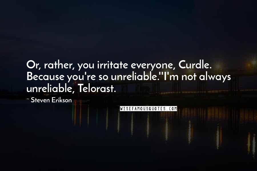 Steven Erikson Quotes: Or, rather, you irritate everyone, Curdle. Because you're so unreliable.''I'm not always unreliable, Telorast.