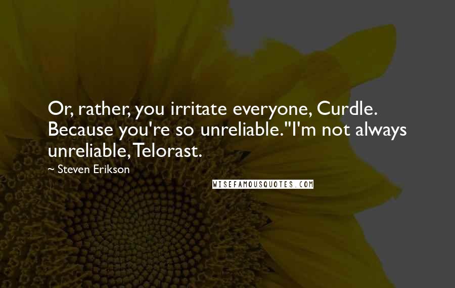 Steven Erikson Quotes: Or, rather, you irritate everyone, Curdle. Because you're so unreliable.''I'm not always unreliable, Telorast.