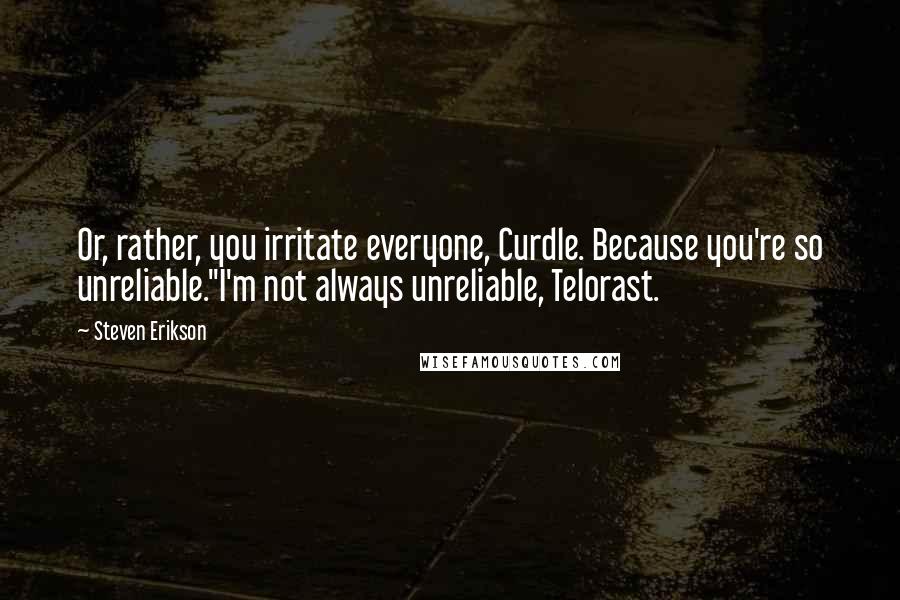 Steven Erikson Quotes: Or, rather, you irritate everyone, Curdle. Because you're so unreliable.''I'm not always unreliable, Telorast.