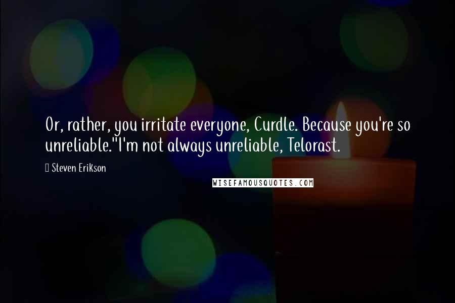 Steven Erikson Quotes: Or, rather, you irritate everyone, Curdle. Because you're so unreliable.''I'm not always unreliable, Telorast.