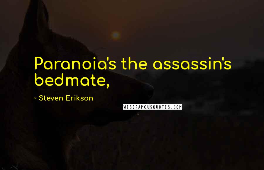 Steven Erikson Quotes: Paranoia's the assassin's bedmate,