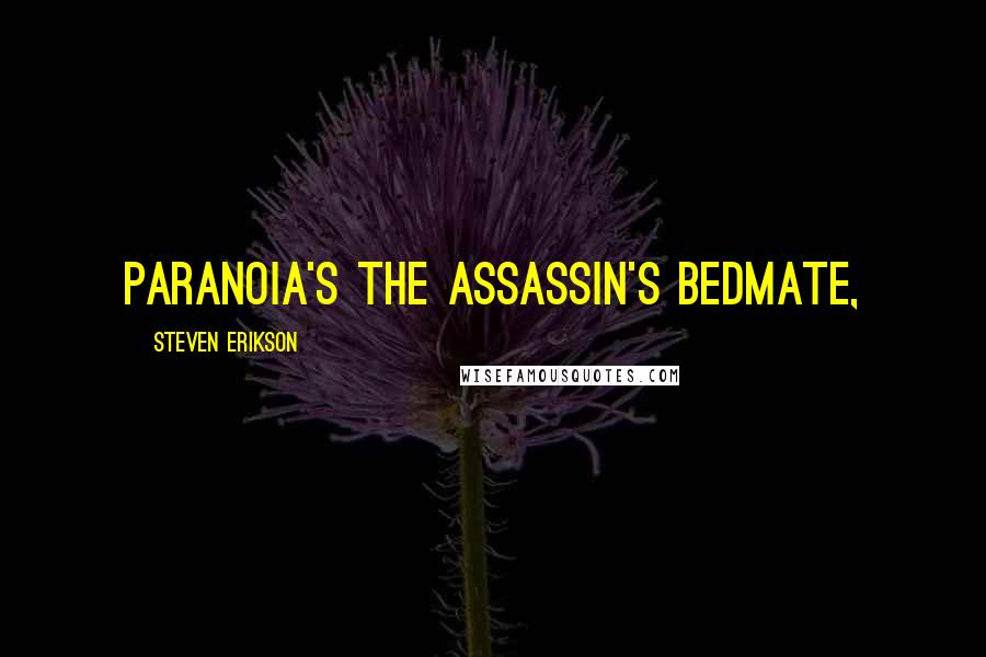 Steven Erikson Quotes: Paranoia's the assassin's bedmate,