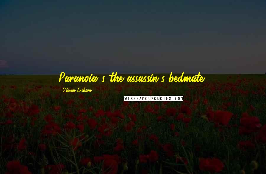 Steven Erikson Quotes: Paranoia's the assassin's bedmate,