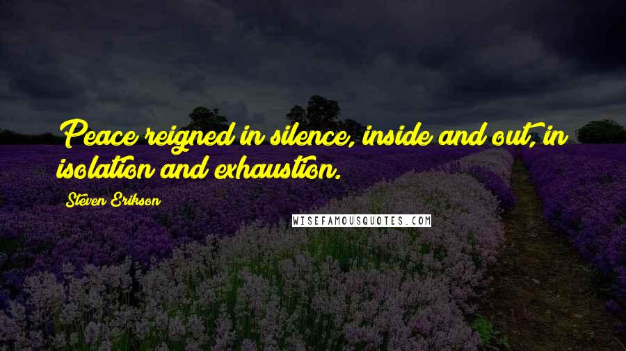 Steven Erikson Quotes: Peace reigned in silence, inside and out, in isolation and exhaustion.