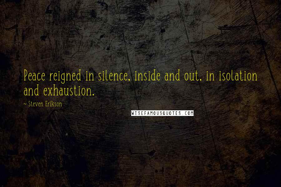 Steven Erikson Quotes: Peace reigned in silence, inside and out, in isolation and exhaustion.