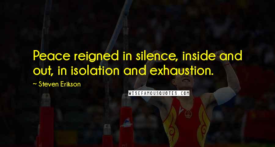 Steven Erikson Quotes: Peace reigned in silence, inside and out, in isolation and exhaustion.