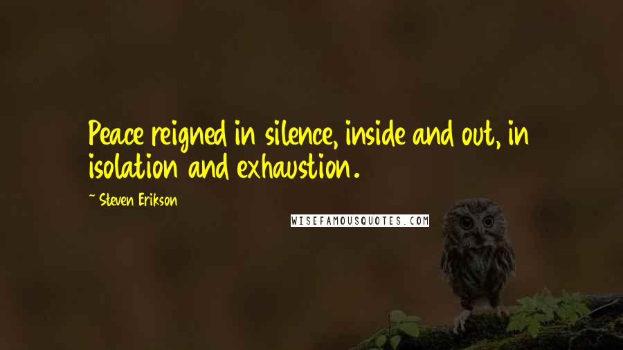 Steven Erikson Quotes: Peace reigned in silence, inside and out, in isolation and exhaustion.