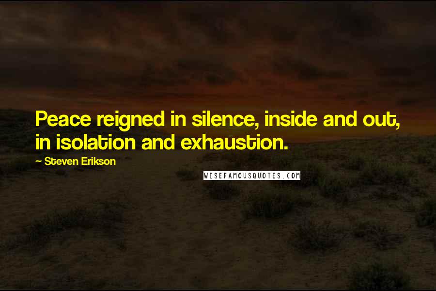 Steven Erikson Quotes: Peace reigned in silence, inside and out, in isolation and exhaustion.