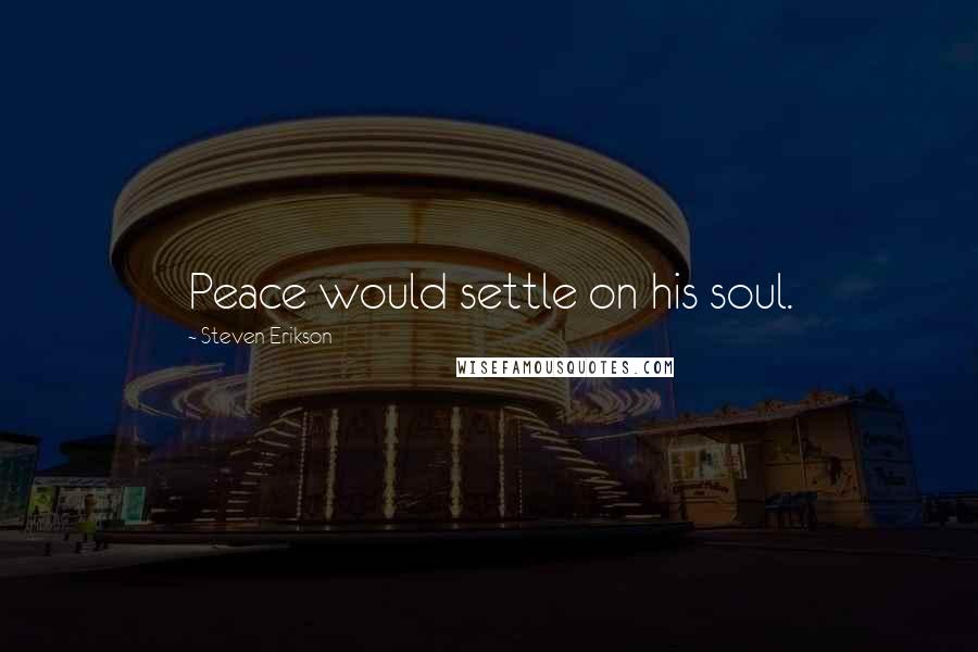 Steven Erikson Quotes: Peace would settle on his soul.