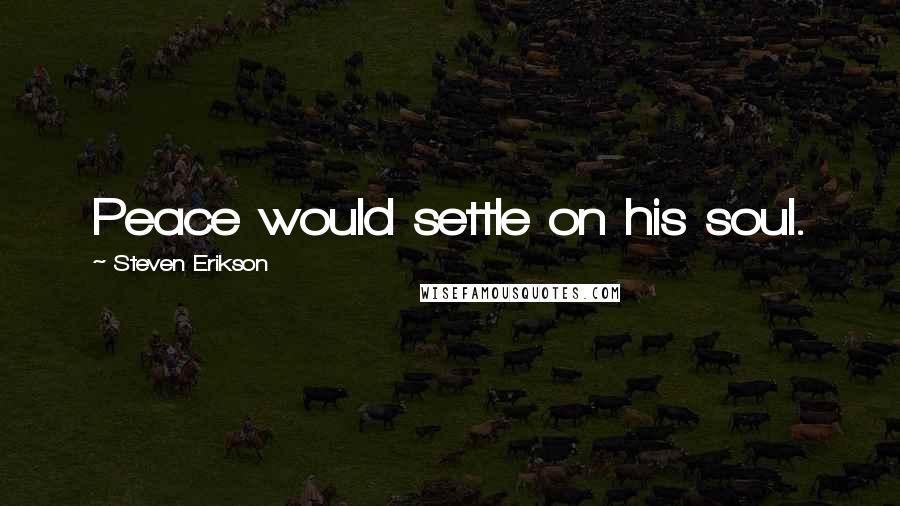 Steven Erikson Quotes: Peace would settle on his soul.