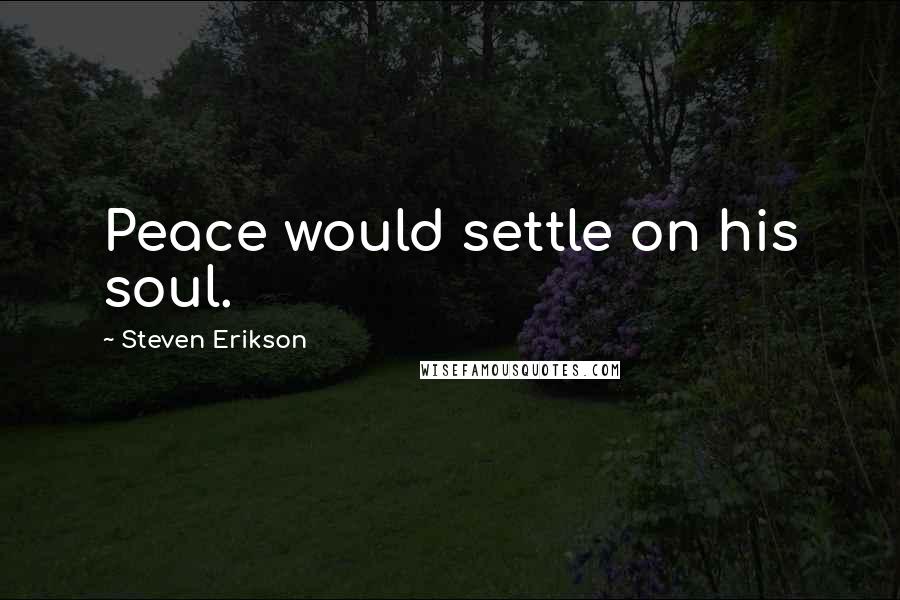 Steven Erikson Quotes: Peace would settle on his soul.