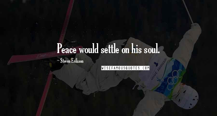 Steven Erikson Quotes: Peace would settle on his soul.