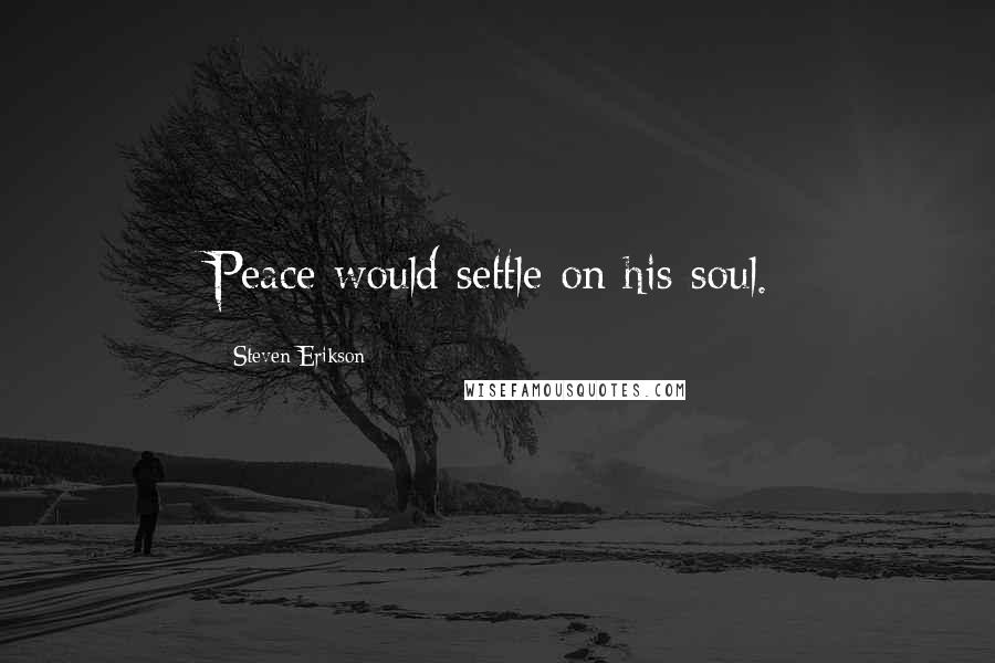 Steven Erikson Quotes: Peace would settle on his soul.