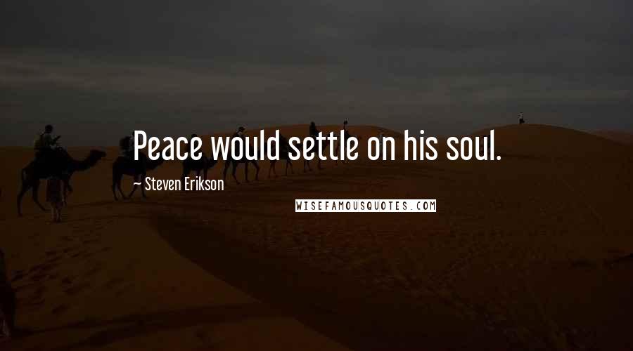 Steven Erikson Quotes: Peace would settle on his soul.