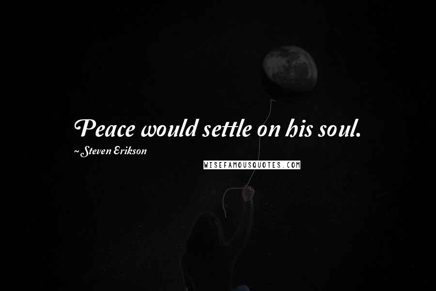 Steven Erikson Quotes: Peace would settle on his soul.