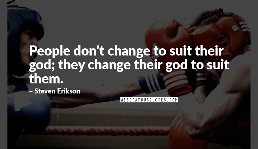 Steven Erikson Quotes: People don't change to suit their god; they change their god to suit them.