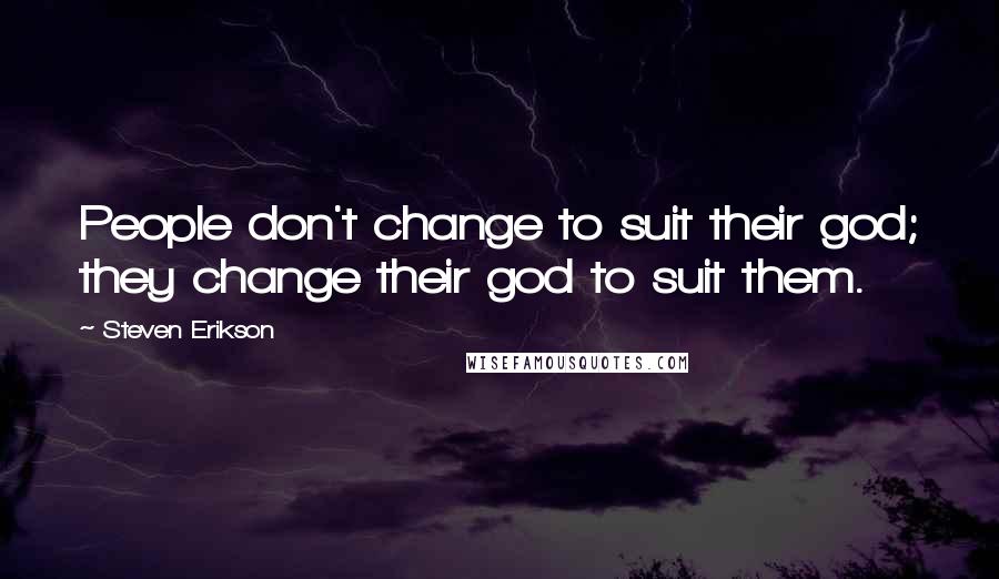 Steven Erikson Quotes: People don't change to suit their god; they change their god to suit them.