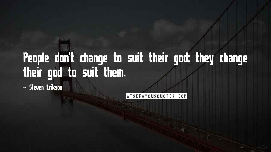 Steven Erikson Quotes: People don't change to suit their god; they change their god to suit them.