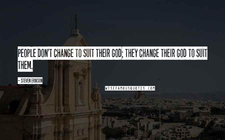 Steven Erikson Quotes: People don't change to suit their god; they change their god to suit them.