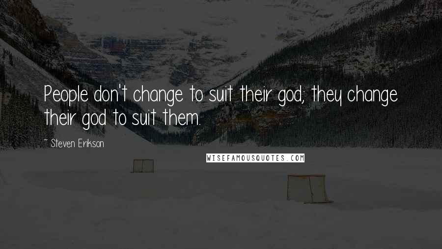 Steven Erikson Quotes: People don't change to suit their god; they change their god to suit them.