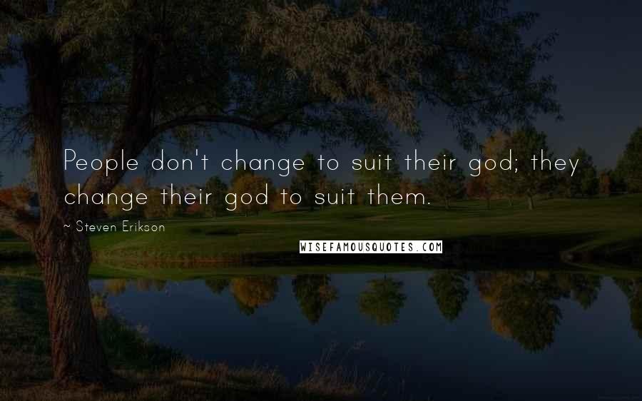 Steven Erikson Quotes: People don't change to suit their god; they change their god to suit them.