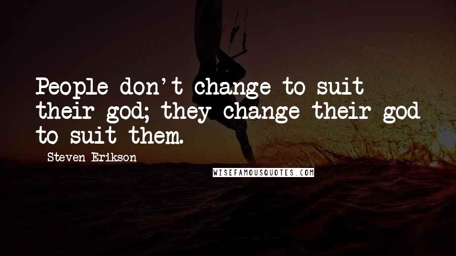Steven Erikson Quotes: People don't change to suit their god; they change their god to suit them.