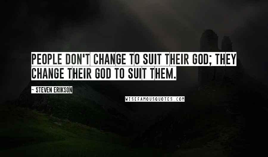 Steven Erikson Quotes: People don't change to suit their god; they change their god to suit them.