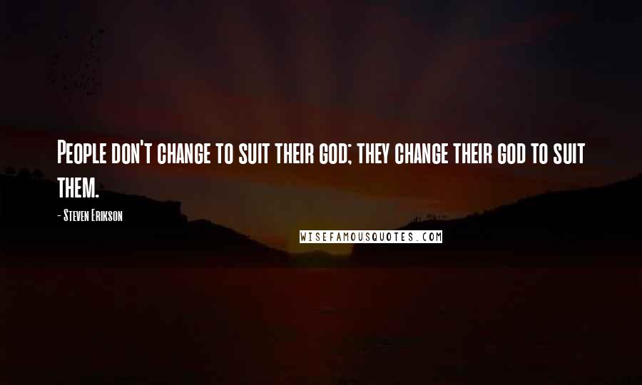 Steven Erikson Quotes: People don't change to suit their god; they change their god to suit them.