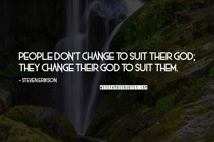 Steven Erikson Quotes: People don't change to suit their god; they change their god to suit them.