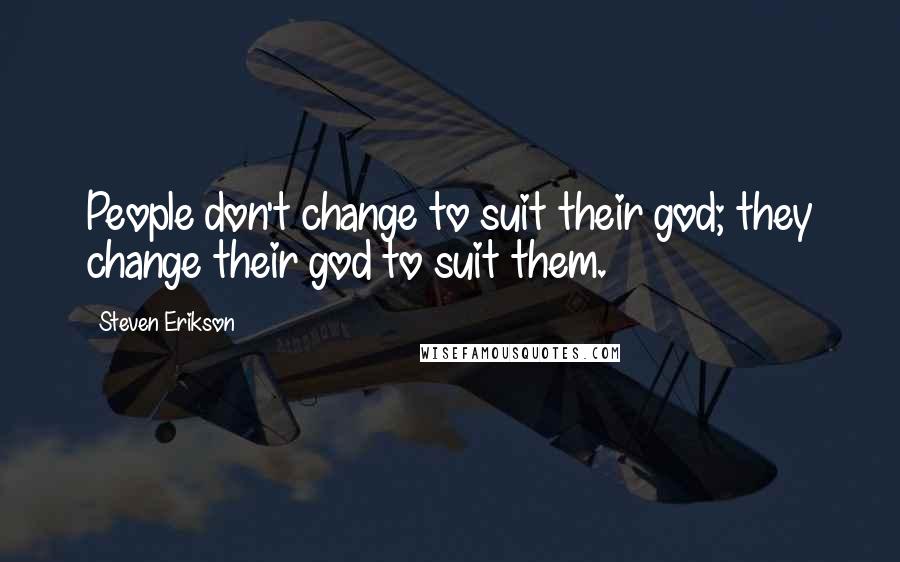 Steven Erikson Quotes: People don't change to suit their god; they change their god to suit them.