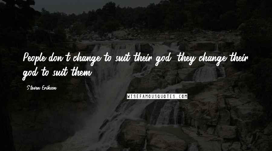 Steven Erikson Quotes: People don't change to suit their god; they change their god to suit them.