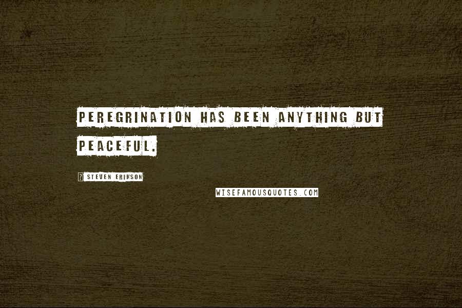 Steven Erikson Quotes: Peregrination has been anything but peaceful.