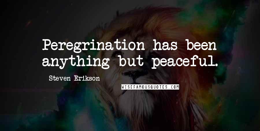 Steven Erikson Quotes: Peregrination has been anything but peaceful.