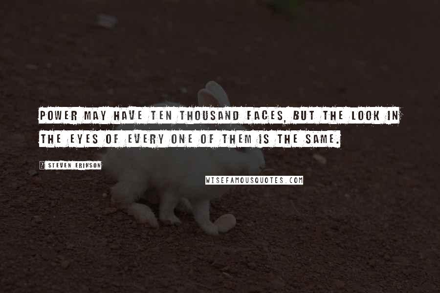 Steven Erikson Quotes: Power may have ten thousand faces, but the look in the eyes of every one of them is the same.