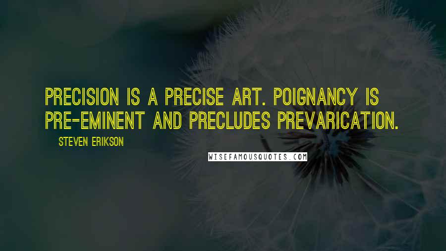 Steven Erikson Quotes: Precision is a precise art. Poignancy is pre-eminent and precludes prevarication.