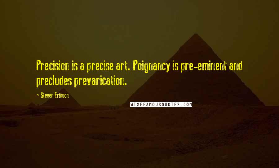 Steven Erikson Quotes: Precision is a precise art. Poignancy is pre-eminent and precludes prevarication.