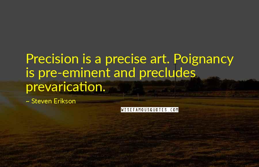 Steven Erikson Quotes: Precision is a precise art. Poignancy is pre-eminent and precludes prevarication.