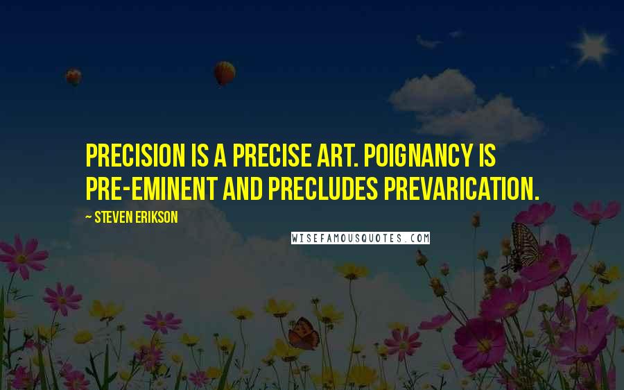 Steven Erikson Quotes: Precision is a precise art. Poignancy is pre-eminent and precludes prevarication.