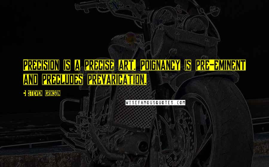 Steven Erikson Quotes: Precision is a precise art. Poignancy is pre-eminent and precludes prevarication.